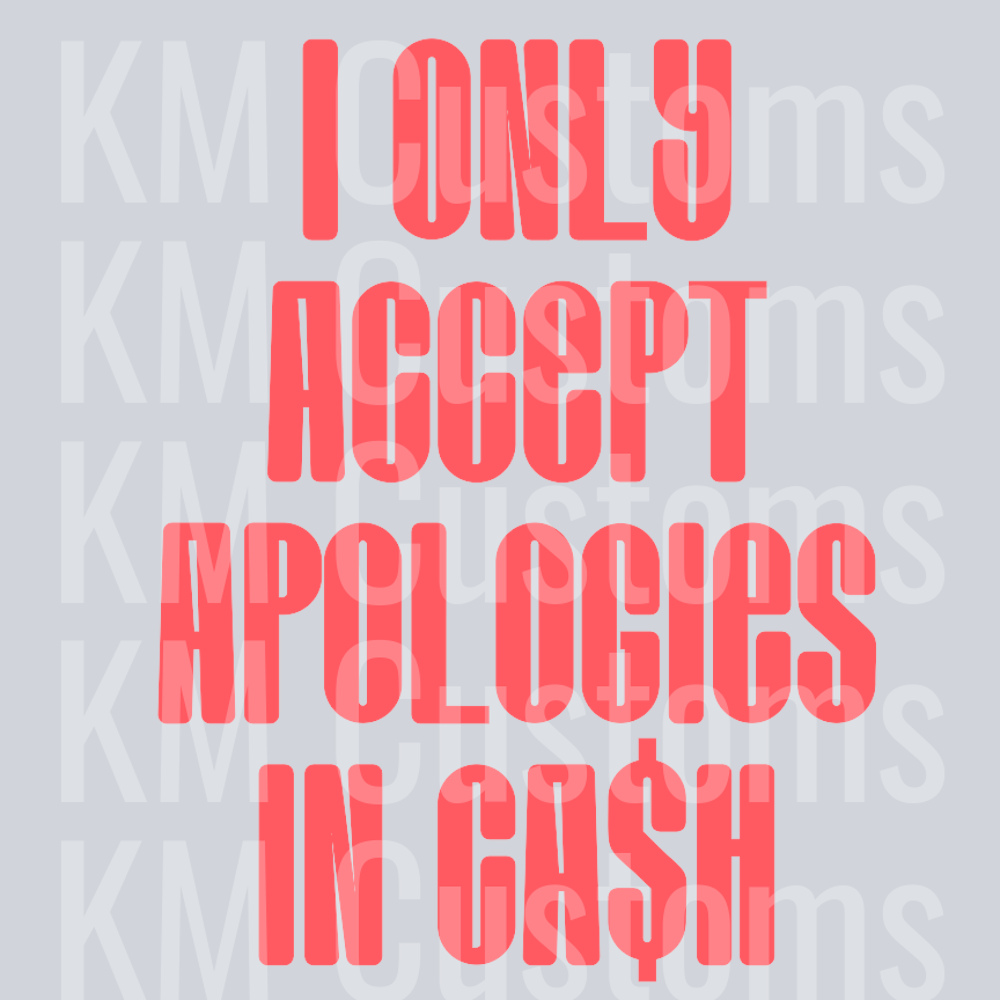 I Only Accept Apologies In Cash